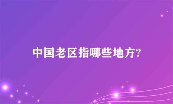 中国老区指哪些地方?