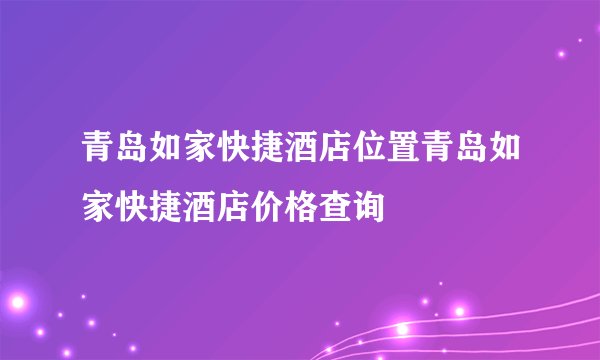 青岛如家快捷酒店位置青岛如家快捷酒店价格查询