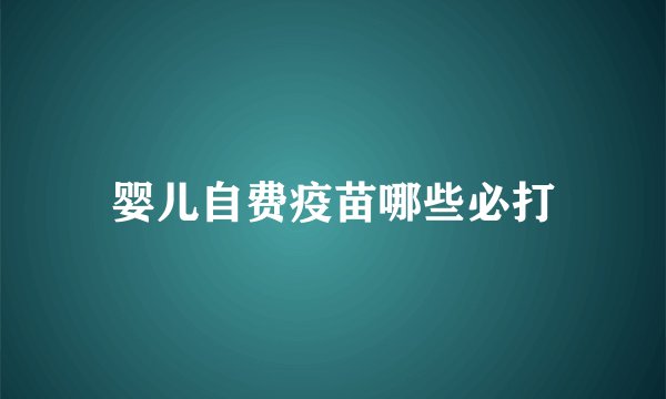 婴儿自费疫苗哪些必打