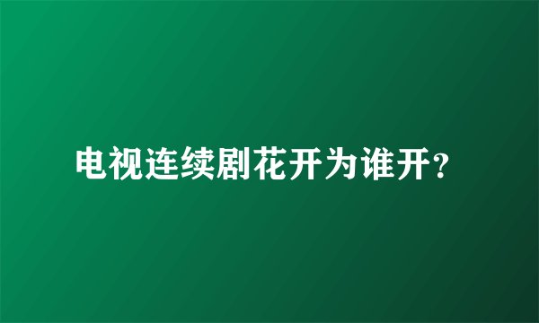 电视连续剧花开为谁开?