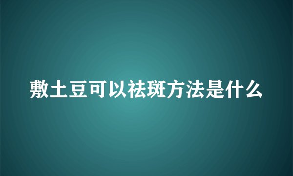 敷土豆可以祛斑方法是什么