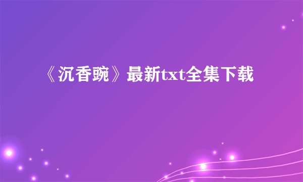 《沉香豌》最新txt全集下载