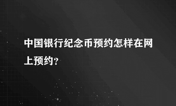 中国银行纪念币预约怎样在网上预约？