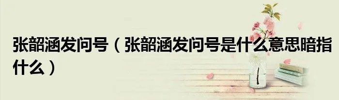 张韶涵发问号（张韶涵发问号是什么意思暗指什么）