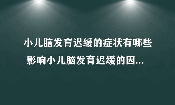 小儿脑发育迟缓的症状有哪些 影响小儿脑发育迟缓的因素有哪些