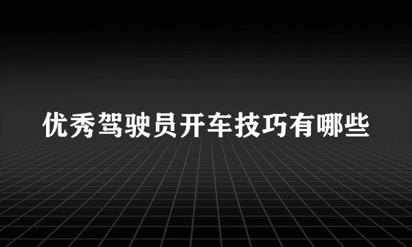 优秀驾驶员开车技巧有哪些