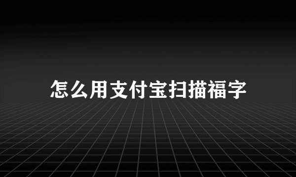 怎么用支付宝扫描福字