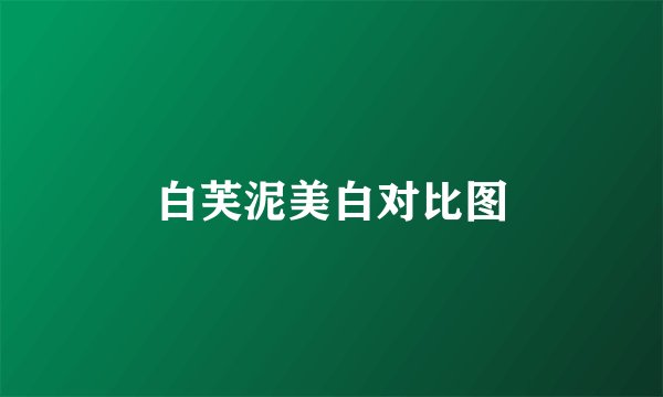 白芙泥美白对比图