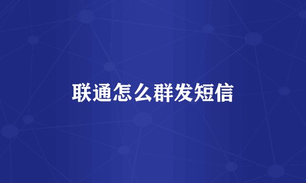 联通怎么群发短信