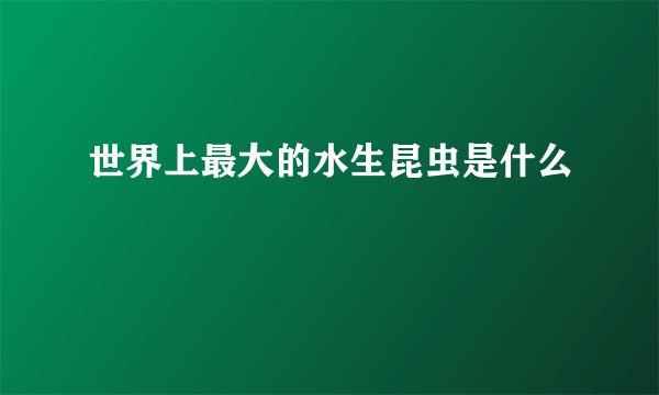 世界上最大的水生昆虫是什么