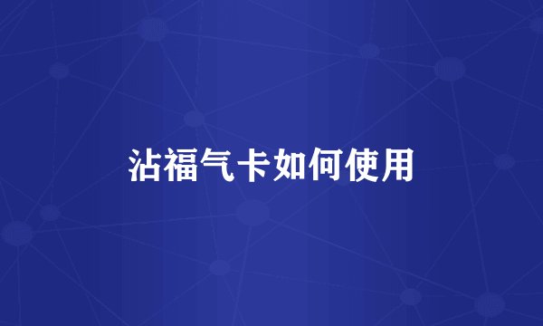 沾福气卡如何使用