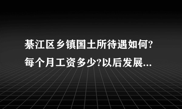 綦江区乡镇国土所待遇如何?每个月工资多少?以后发展怎么样?