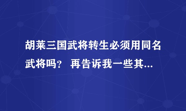 胡莱三国武将转生必须用同名武将吗? 再告诉我一些其他的武将转生技巧。