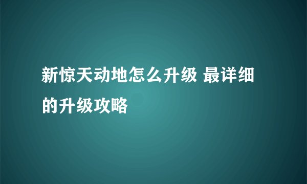 新惊天动地怎么升级 最详细的升级攻略
