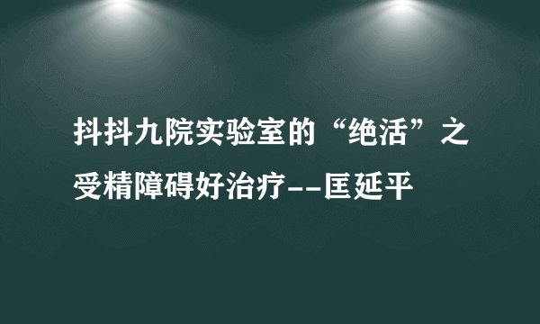 抖抖九院实验室的“绝活”之受精障碍好治疗--匡延平