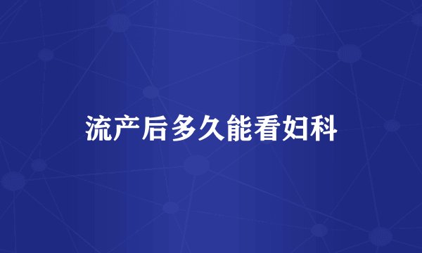 流产后多久能看妇科