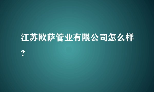 江苏欧萨管业有限公司怎么样？