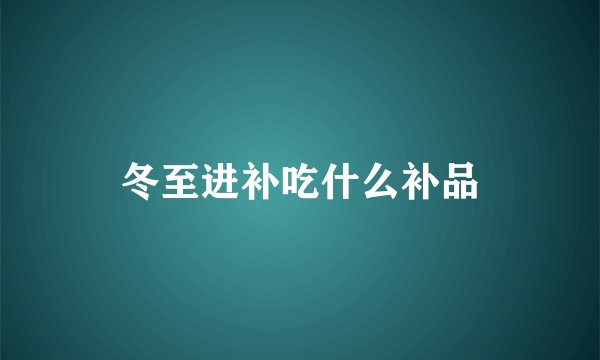 冬至进补吃什么补品