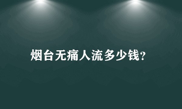 烟台无痛人流多少钱？