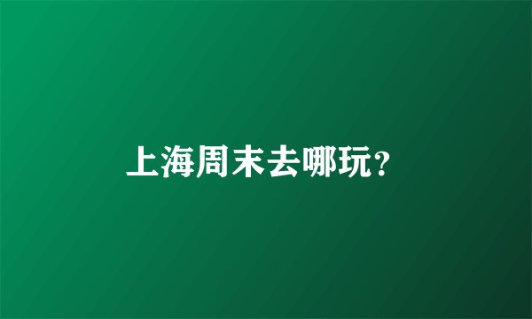 上海周末去哪玩？