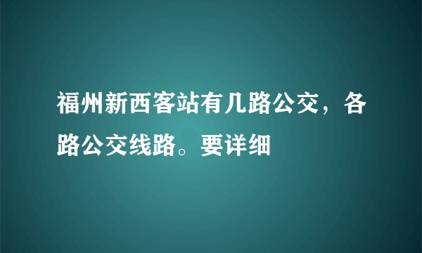 福州新西客站有几路公交，各路公交线路。要详细