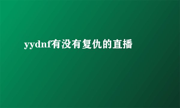 yydnf有没有复仇的直播