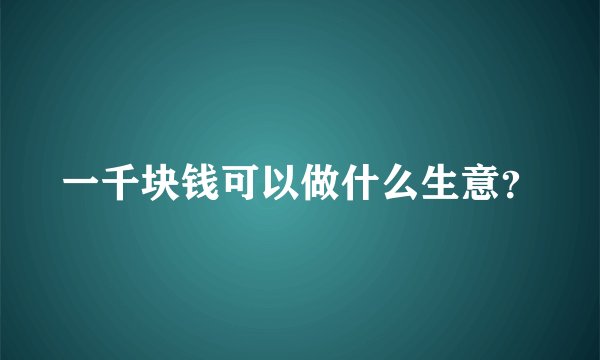 一千块钱可以做什么生意？