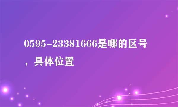 0595-23381666是哪的区号，具体位置
