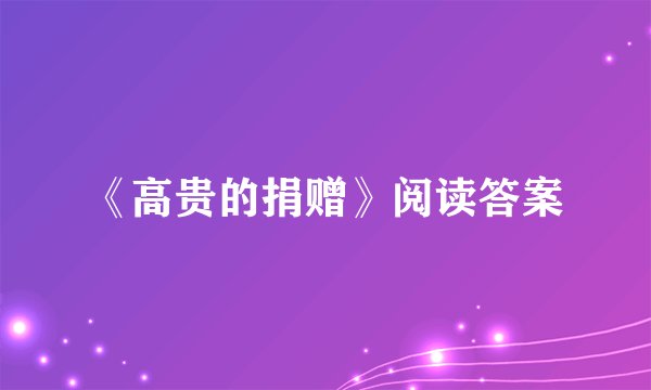 《高贵的捐赠》阅读答案