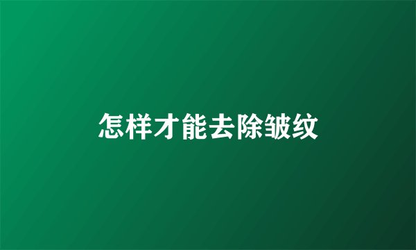 怎样才能去除皱纹