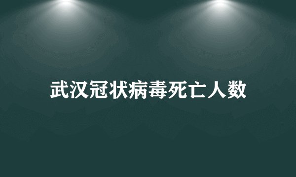 武汉冠状病毒死亡人数
