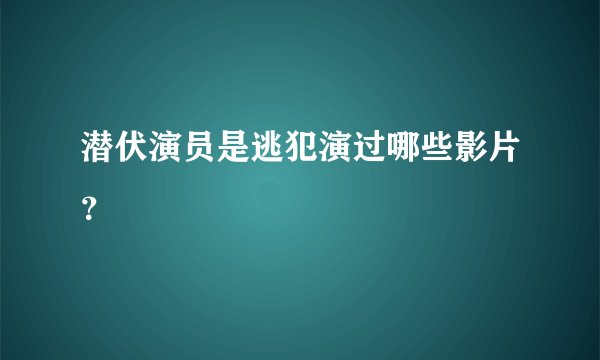 潜伏演员是逃犯演过哪些影片?