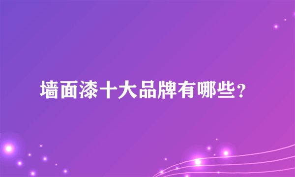 墙面漆十大品牌有哪些？