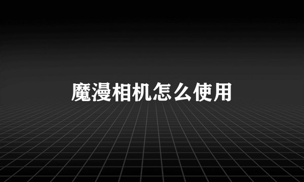 魔漫相机怎么使用