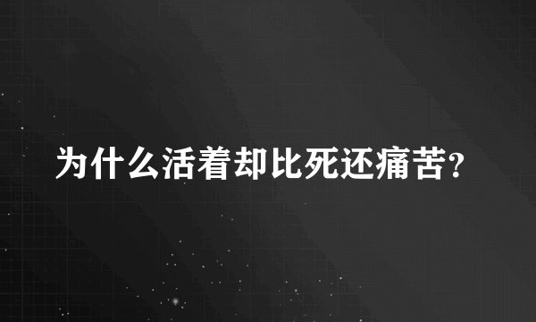 为什么活着却比死还痛苦？