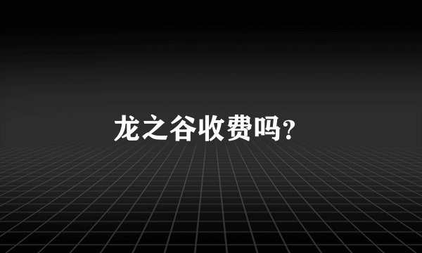龙之谷收费吗？