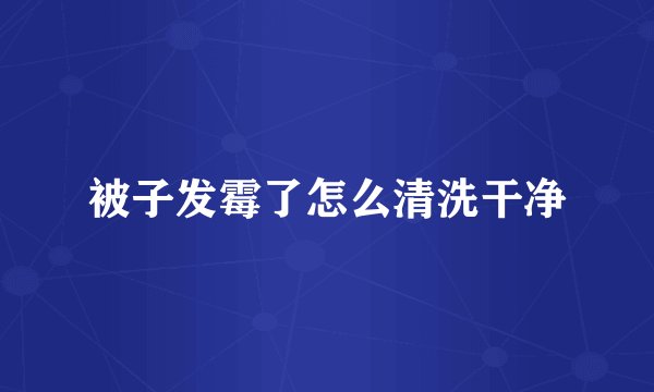 被子发霉了怎么清洗干净
