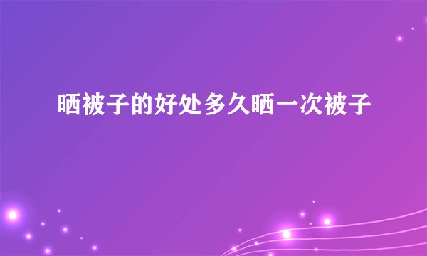 晒被子的好处多久晒一次被子