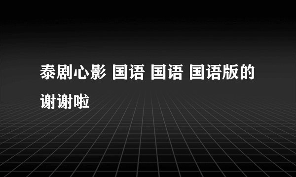 泰剧心影 国语 国语 国语版的 谢谢啦