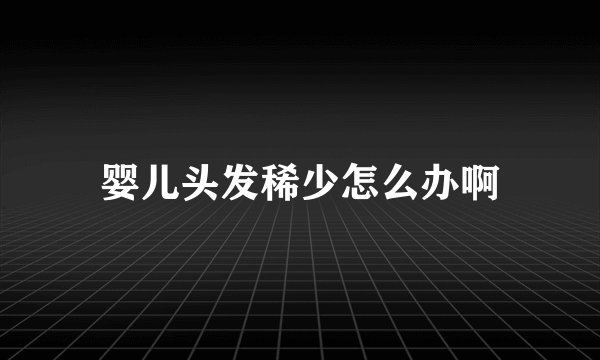 婴儿头发稀少怎么办啊