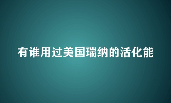有谁用过美国瑞纳的活化能