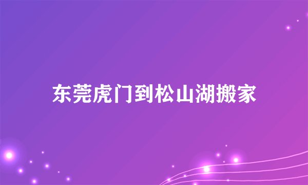东莞虎门到松山湖搬家