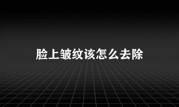 脸上皱纹该怎么去除