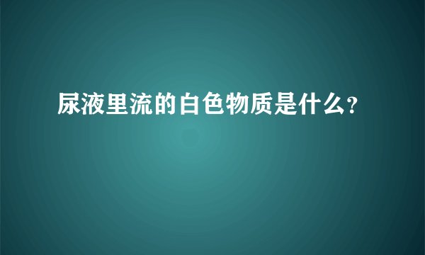 尿液里流的白色物质是什么？