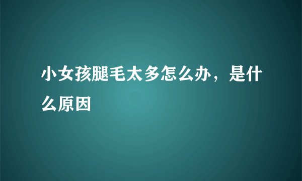 小女孩腿毛太多怎么办，是什么原因