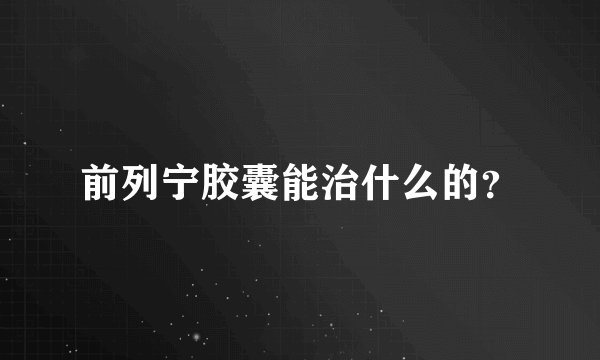 前列宁胶囊能治什么的？
