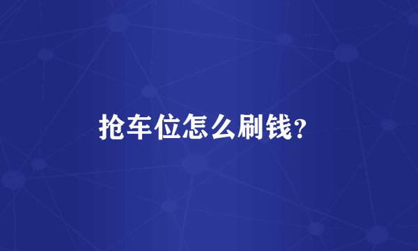 抢车位怎么刷钱？