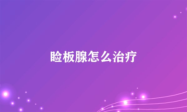 睑板腺怎么治疗