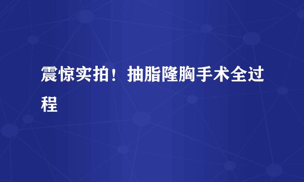 震惊实拍！抽脂隆胸手术全过程