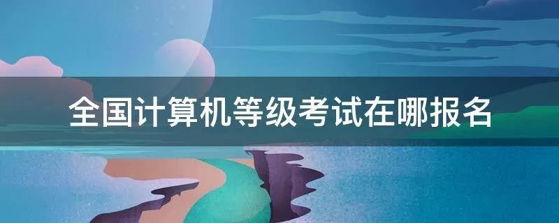 全国计算机等级考试在哪报名